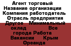 Агент торговый › Название организации ­ Компания-работодатель › Отрасль предприятия ­ Другое › Минимальный оклад ­ 35 000 - Все города Работа » Вакансии   . Крым,Ореанда